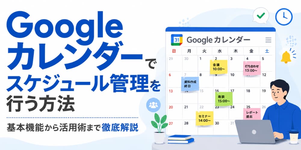 Googleカレンダーでスケジュール管理を行う方法|基本機能から活用術まで徹底解説