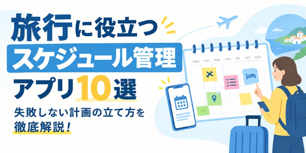 旅行に役立つスケジュール管理アプリ10選|失敗しない計画の立て方を徹底解説!
