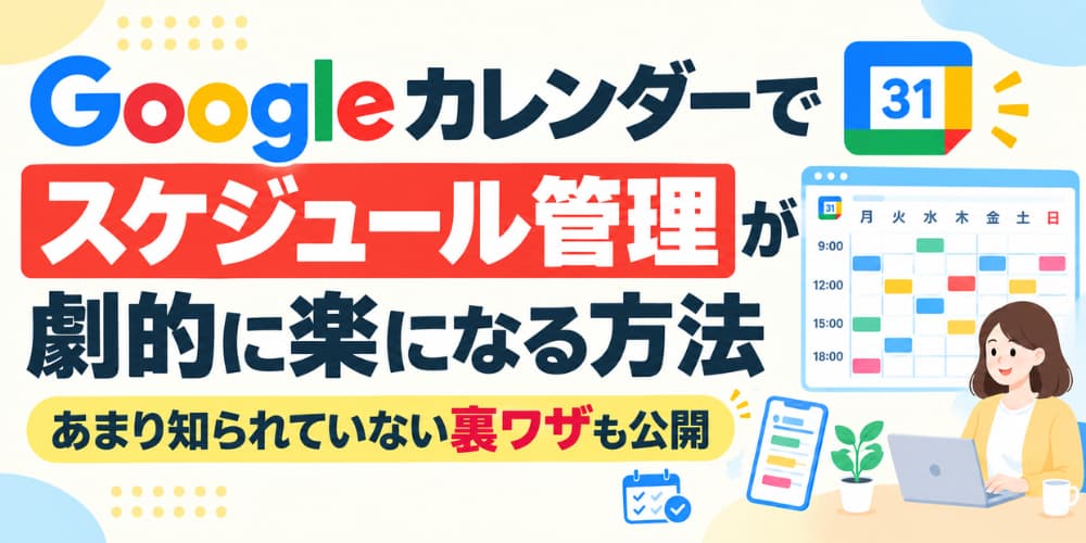 Googleカレンダーでスケジュール管理が劇的に楽になる方法|あまり知られていない裏ワザも公開