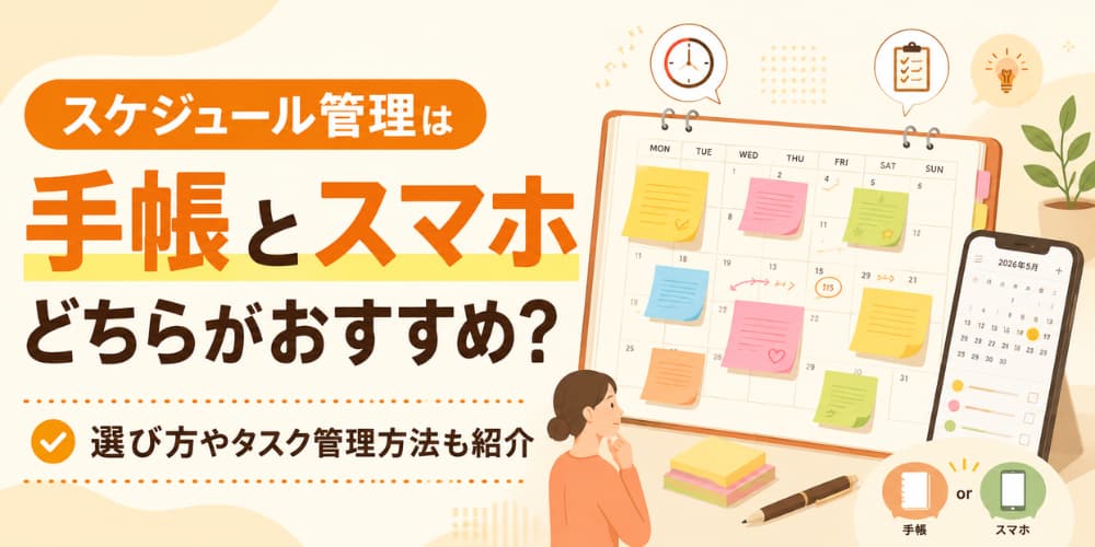 スケジュール管理は手帳とスマホどちらがおすすめ?|選び方やタスク管理方法も紹介