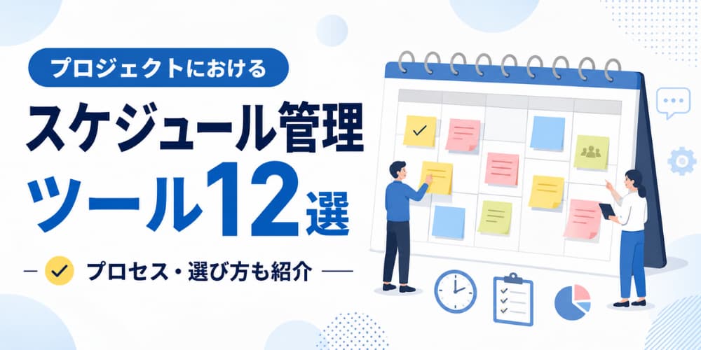 プロジェクトにおけるスケジュール管理ツール12選|プロセスや選び方や紹介