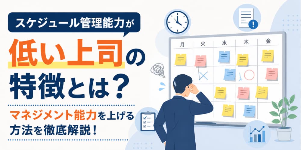 スケジュール管理能力が低い上司の特徴とは?|マネジメント能力を上げる方法を徹底解説!