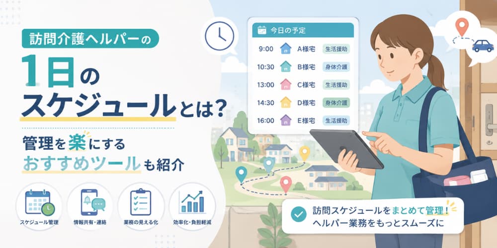 訪問介護ヘルパーの「1日のスケジュール」とは?管理を楽にするおすすめツールも紹介