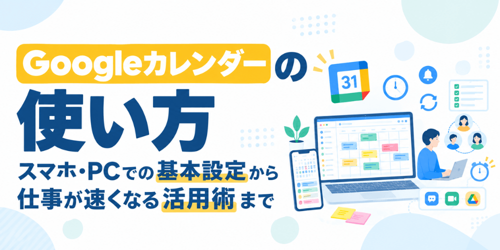 Googleカレンダーの使い方|スマホ・PCでの基本設定から仕事が速くなる活用術まで