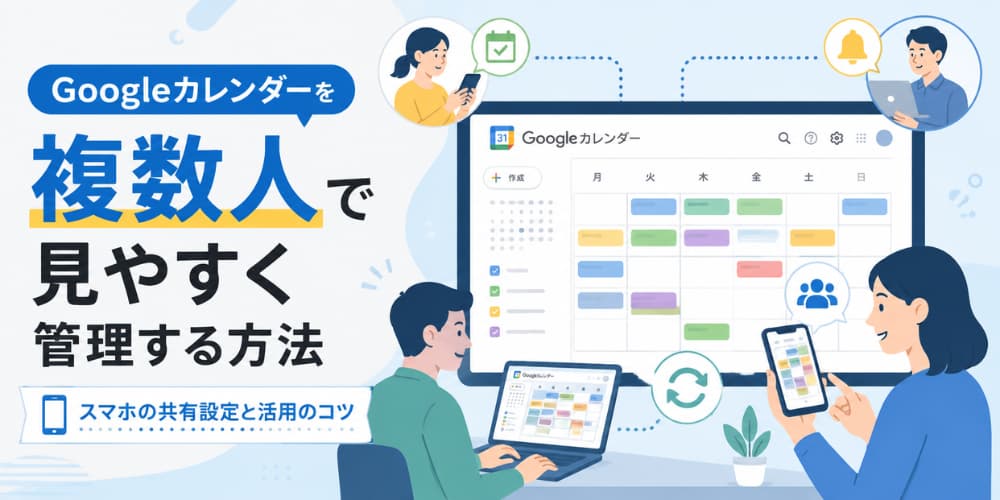 Googleカレンダーを複数人でも見やすく管理する方法|スマホの共有設定と活用のコツ