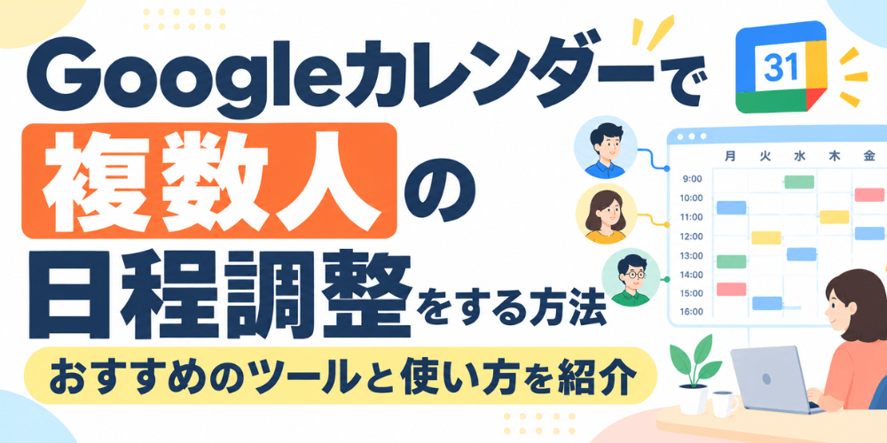 Googleカレンダーで複数人の日程調整をする方法|おすすめのツールと使い方を紹介