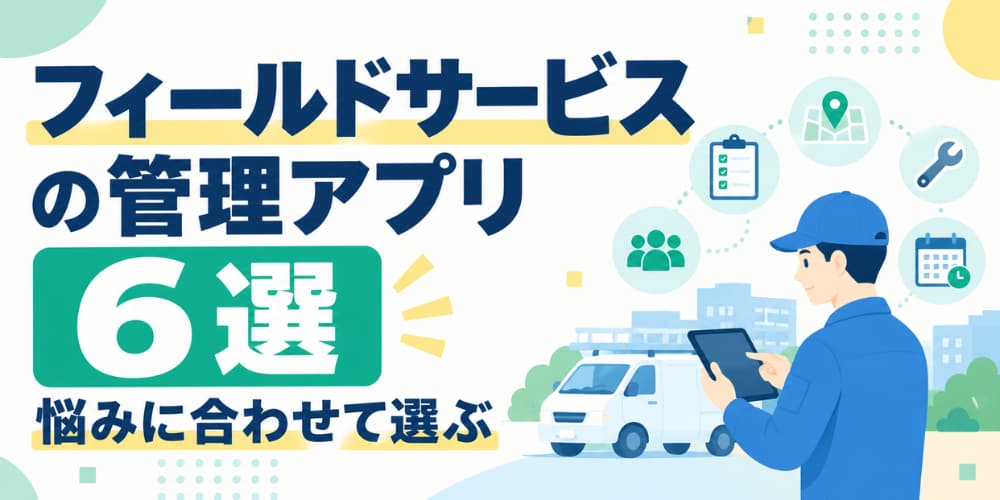 フィールドサービスの管理アプリ6選|網羅できる範囲で選ぶ