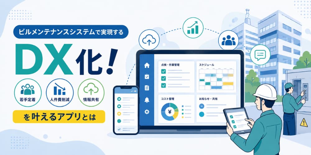 ビルメンテナンスシステムで実現するDX化!若手定着・人件費削減・情報共有を叶えるアプリとは