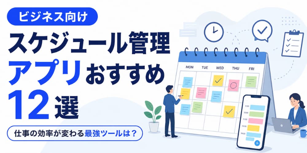 ビジネス向けスケジュール管理アプリおすすめ12選|仕事の効率が変わる最強ツールは?