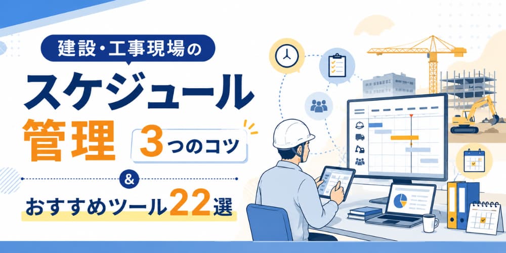 【建設、工事現場のスケジュール管理】プロが教える3つのコツとおすすめツール22選