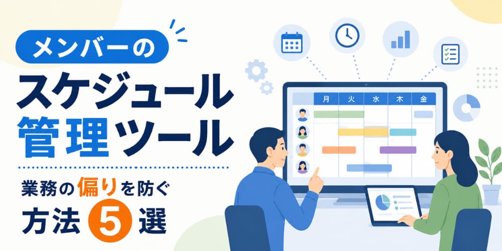 メンバーのスケジュール管理に使えるツールと業務の偏りを防ぐ方法5選
