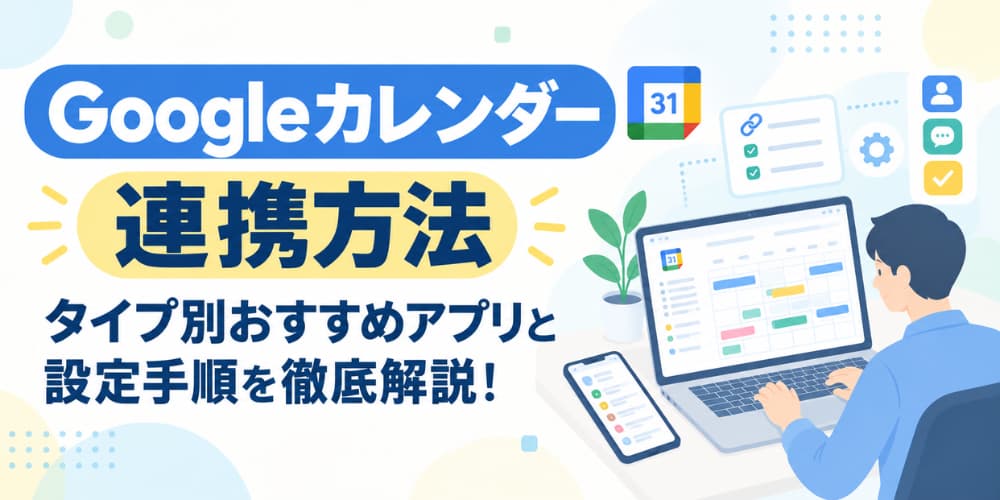 Googleカレンダー連携方法|タイプ別おすすめアプリと設定手順を徹底解説!