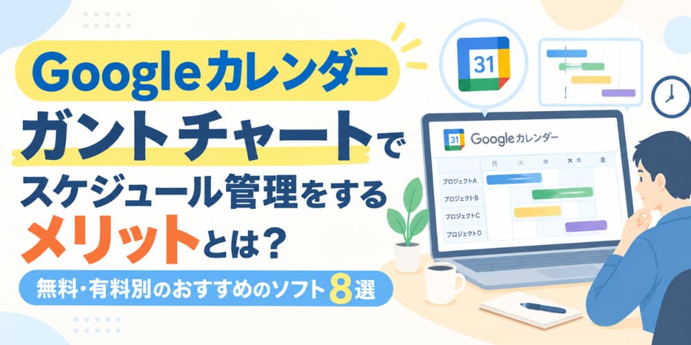 Googleのガントチャートでスケジュール管理をするメリットとは?無料・有料別のおすすめのソフト8選!