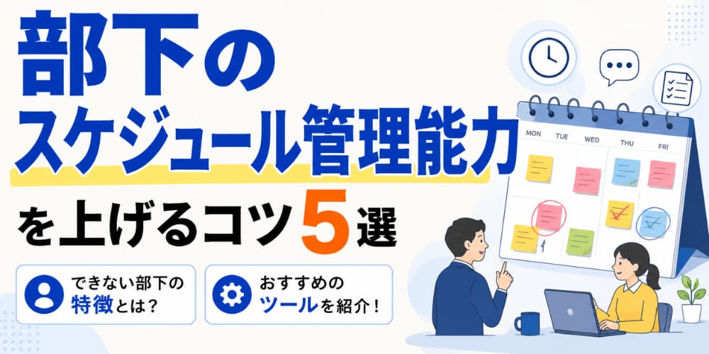 部下のスケジュール管理能力を上げるコツ5選|できない部下の特徴やおすすめのツールを紹介!