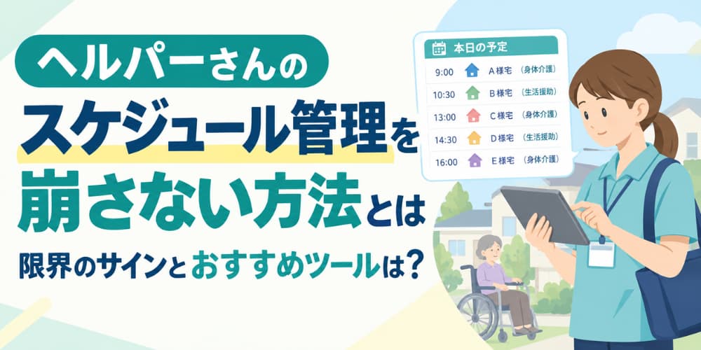 ヘルパーさんのスケジュール管理を崩さない方法とは|限界のサインとおすすめツールは?