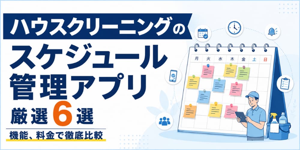 ハウスクリーニングのスケジュール管理アプリ厳選6選|機能、料金で徹底比較